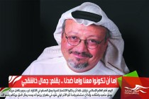 إما أن تكونوا معنا وإما ضدنا