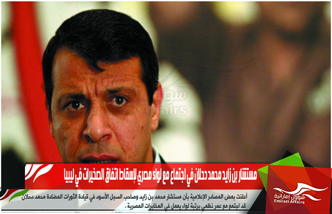 مستشار بن زايد محمد دحلان في اجتماع مع لواء مصري لإسقاط اتفاق الصخيرات في ليبيا