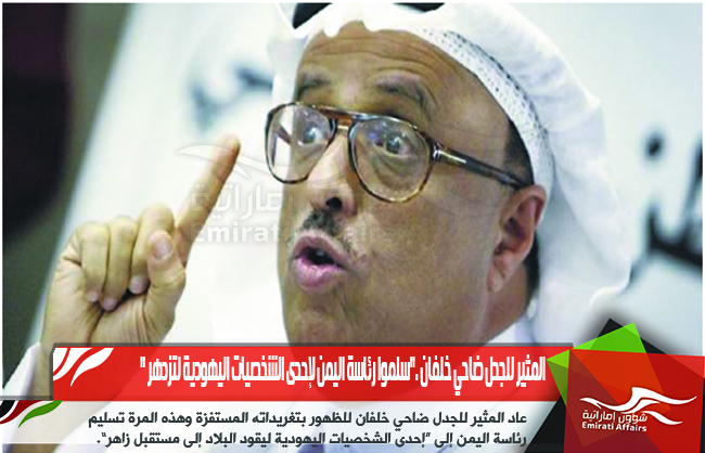 المثير للجدل ضاحي خلفان ."سلموا رئاسة اليمن لإحدى الشخصيات اليهودية لتزدهر "