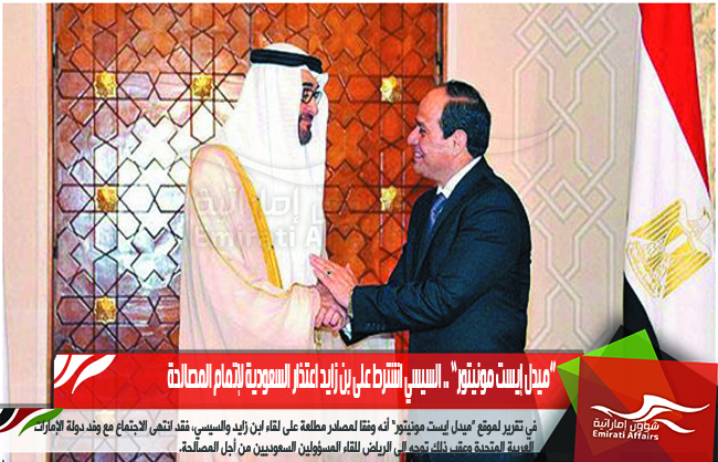 “ميدل إيست مونيتور” .. السيسي اشترط على بن زايد اعتذار السعودية لإتمام المصالحة