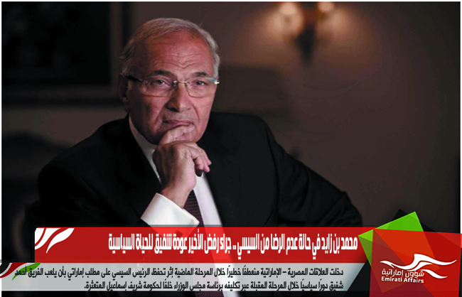 محمد بن زايد في حالة عدم الرضا من السيسي .. جراء رفض الأخير عودة شفيق للحياة السياسية