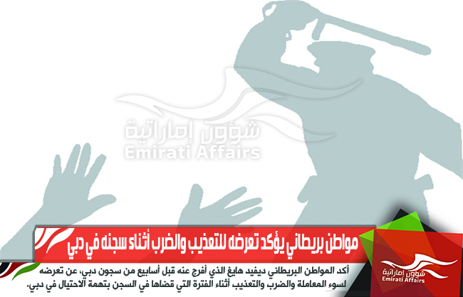 مواطن بريطاني يؤكد تعرضه للتعذيب والضرب أثناء سجنه في دبي