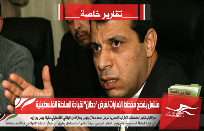 مشعل يفضح مخطط الامارات لفرض دحلان لقيادة السلطة الفلسطينية