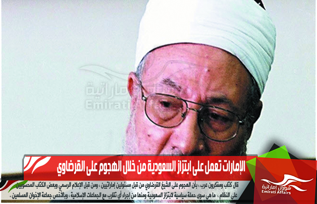 الإمارات تعمل على ابتزاز السعودية من خلال الهجوم على القرضاوي