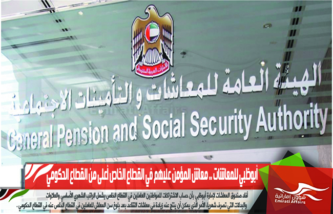 أبوظبي للمعاشات .. معاش المؤمن عليهم في القطاع الخاص أعلى من القطاع الحكومي