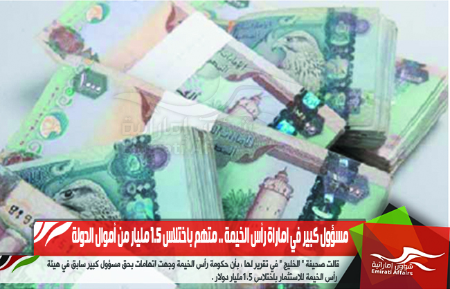 مسؤول كبير في اماراة رأس الخيمة .. متهم باختلاس 1.5 مليار من أموال الدولة