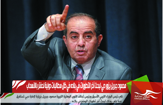 محمود جبريل يزور دبي لبحث آخر التطورات في بلاده في ظل مطالبات دولية لحفتر بالانسحاب