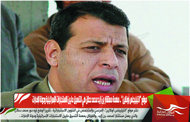 موقع “انتيليجنس أونلاين” .. مهمة مستشار بن زايد محمد دحلان هي التنسيق مابين الاستخبارات الإسرائيلية ودولة الإمارات