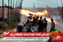 تقرير أممي: الإمارات متورطة بعمليات مشبوهة في ليبيا