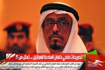 تصريحات ضاحي خلفان المادحة لإسرائيل ... تمثل من ؟!