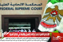 الإتحادية العليا تصدر أحكاماً بالسجن والإبعاد في قضايا أمنية