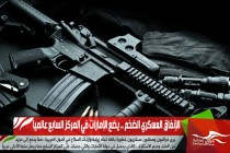 الإنفاق العسكري الضخم .. يضع الإمارات في المركز السابع عالميا