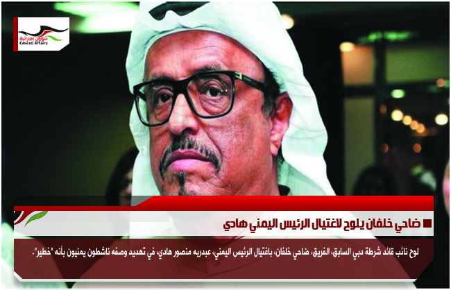 ضاحي خلفان يلوح لاغتيال الرئيس اليمني هادي