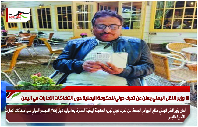 وزير النقل اليمني يعلن عن تحرك دولي للحكومة اليمنية حول انتهاكات الإمارات في اليمن