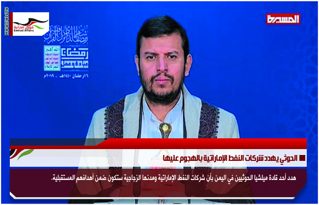 الحوثي يهدد شركات النفط الإماراتية بالهجوم عليها