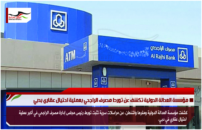 مؤسسة العدالة الدولية تكشف عن تورط مصرف الراجحي بعملية احتيال عقاري بدبي