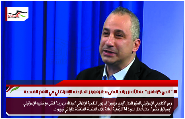 " ايدي كوهين " عبدالله بن زايد التقى نظيره وزير الخارجية الإسرائيلي في الأمم المتحدة
