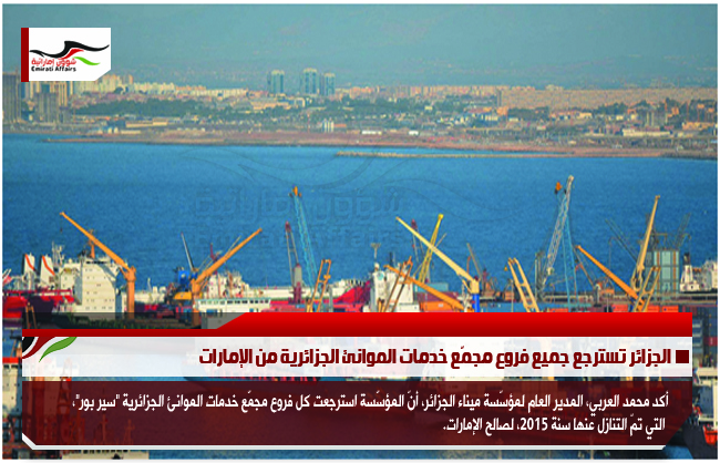 الجزائر تسترجع جميع فروع مجمّع خدمات الموانئ الجزائرية من الإمارات