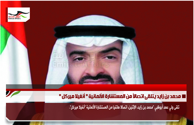 محمد بن زايد يتلقى اتصالاً من المستشارة الألمانية " أنغيلا ميركل "