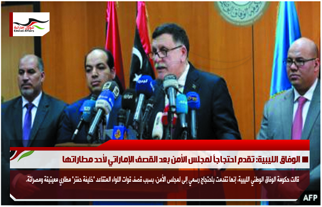 الوفاق الليبية: تقدم احتجاجاً لمجلس الأمن بعد القصف الإماراتي لأحد مطاراتها