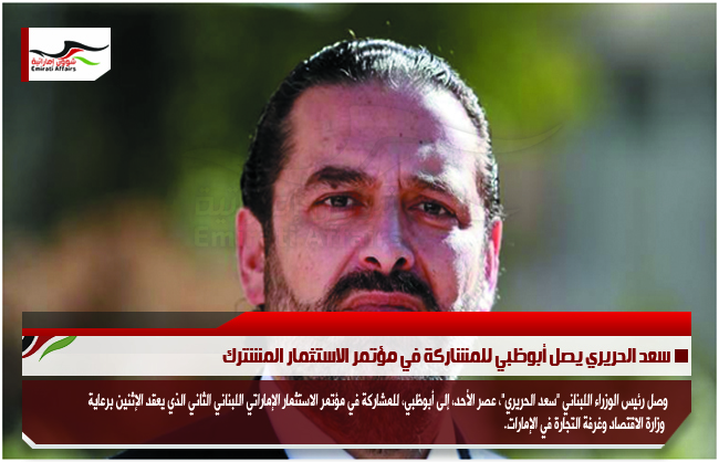 سعد الحريري يصل أبوظبي للمشاركة في مؤتمر الاستثمار المشترك