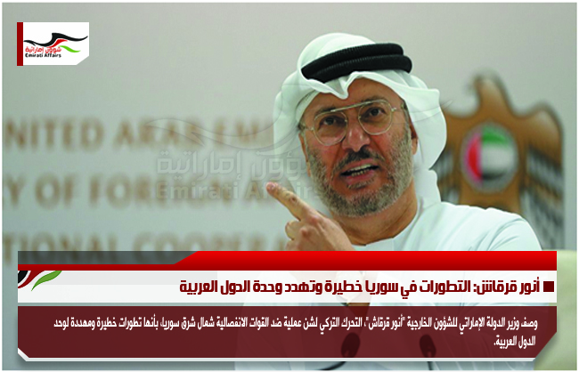 أنور قرقاش: التطورات في سوريا خطيرة وتهدد وحدة الدول العربية