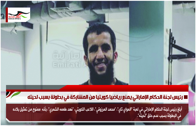 رئيس لجنة الحكام الإماراتي يمنع رياضيا كويتيا من المشاركة في بطولة بسبب لحيته