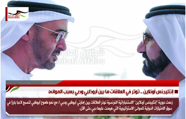 إنتليجنس أونلاين .. توتر في العلاقات ما بين أبوظبي ودبي بسبب الموانئ