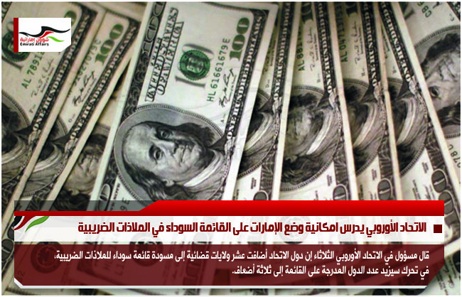 الاتحاد الأوروبي يدرس امكانية وضع الإمارات على القائمة السوداء في الملاذات الضريبية