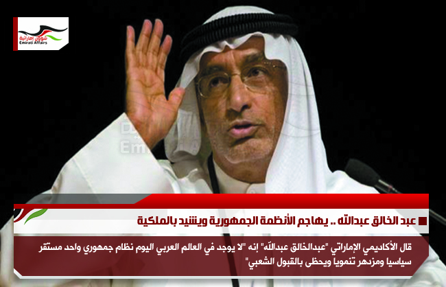 عبد الخالق عبدالله .. يهاجم الأنظمة الجمهورية ويشيد بالملكية