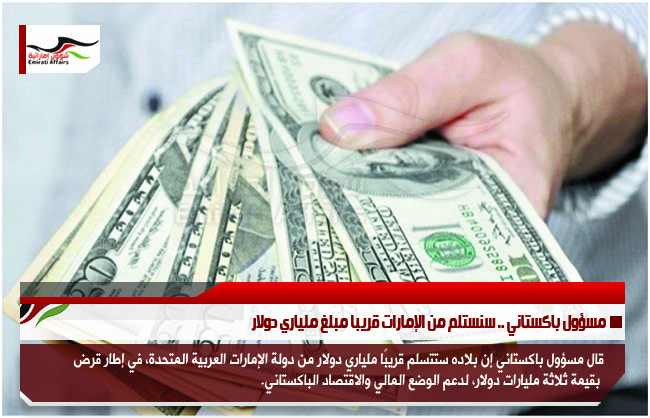 مسؤول باكستاني .. سنستلم من الإمارات قريبا مبلغ ملياري دولار