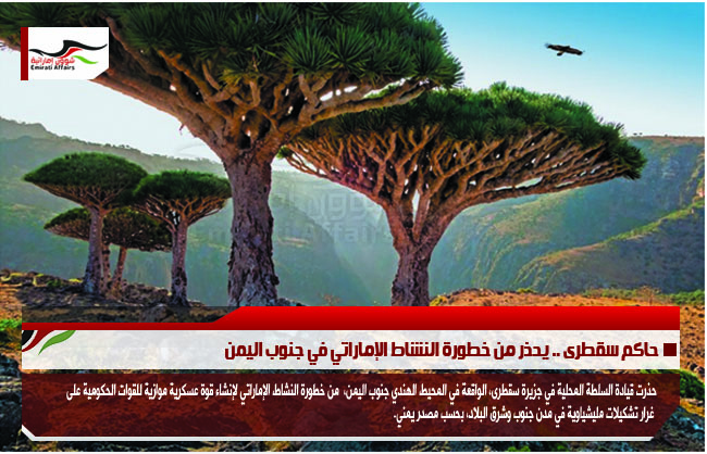 حاكم سقطرى .. يحذر من خطورة النشاط الإماراتي في جنوب اليمن
