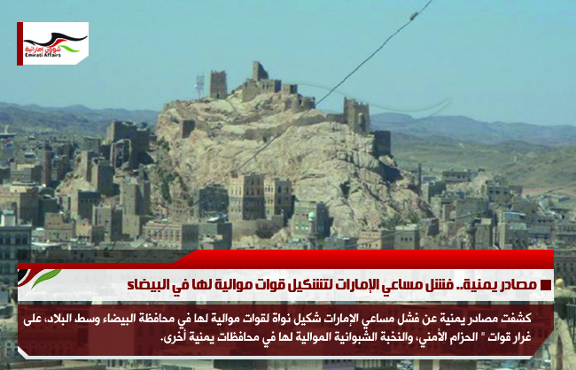 مصادر يمنية.. فشل مساعي الإمارات لتشكيل قوات موالية لها في البيضاء