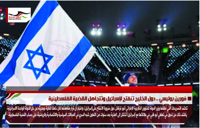 فورين بوليسي .. دول الخليج تنفتح لإسرائيل وتتجاهل القضية الفلسطينية