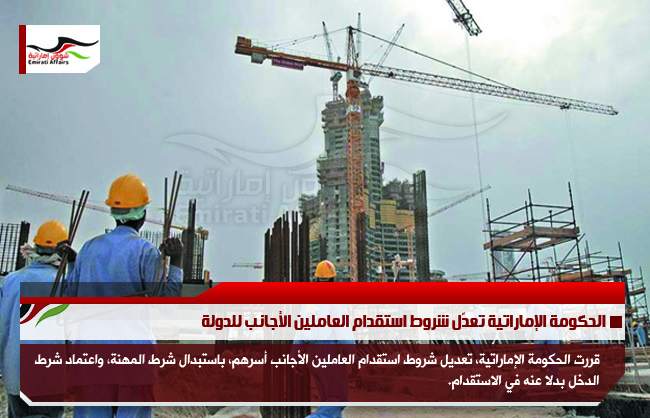 الحكومة الإماراتية تعدّل شروط استقدام العاملين الأجانب للدولة
