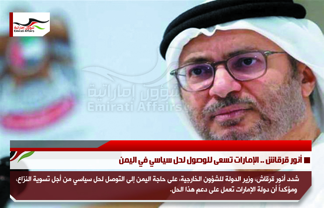 أنور قرقاش .. الإمارات تسعى للوصول لحل سياسي في اليمن