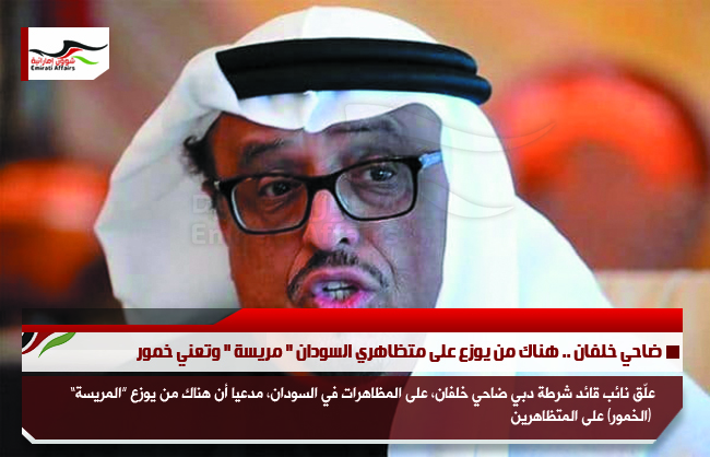 ضاحي خلفان .. هناك من يوزع على متظاهري السودان " مريسة " وتعني خمور