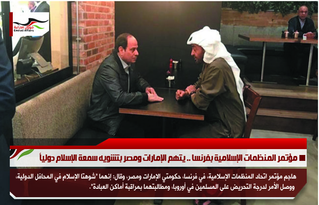 مؤتمر المنظمات الإسلامية بفرنسا .. يتهم الإمارات ومصر بتشويه سمعة الإسلام دولياً