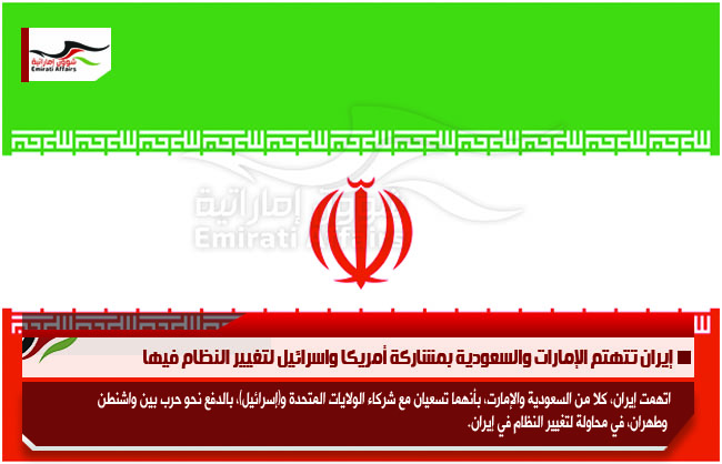إيران تتهتم الإمارات والسعودية بمشاركة أمريكا واسرائيل لتغيير النظام فيها