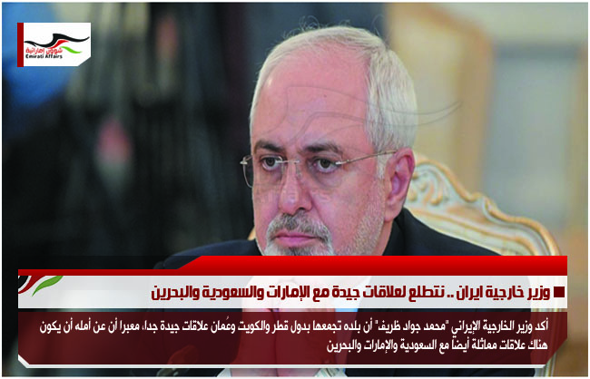 وزير خارجية ايران .. نتطلع لعلاقات جيدة مع الإمارات والسعودية والبحرين
