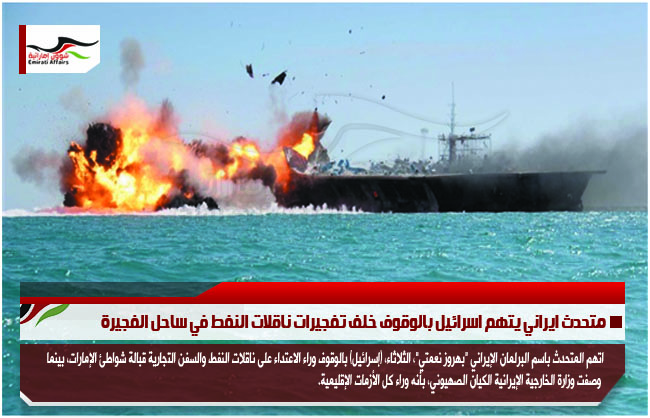 متحدث ايراني يتهم اسرائيل بالوقوف خلف تفجيرات ناقلات النفط في ساحل الفجيرة