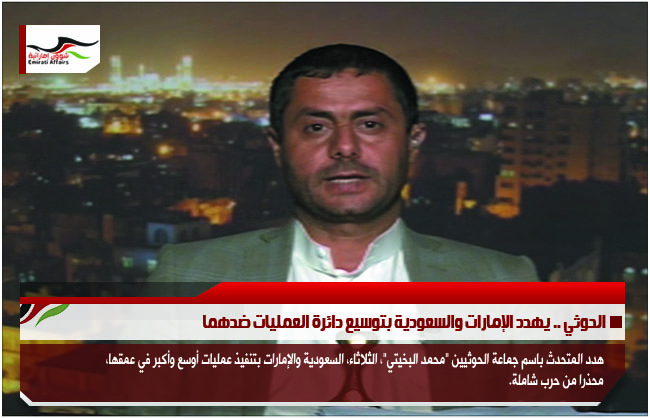 الحوثي .. يهدد الإمارات والسعودية بتوسيع دائرة العمليات ضدهما