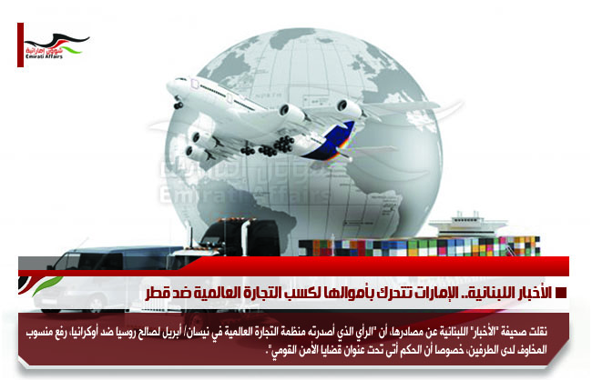 الأخبار اللبنانية.. الإمارات تتحرك بأموالها لكسب التجارة العالمية ضد قطر