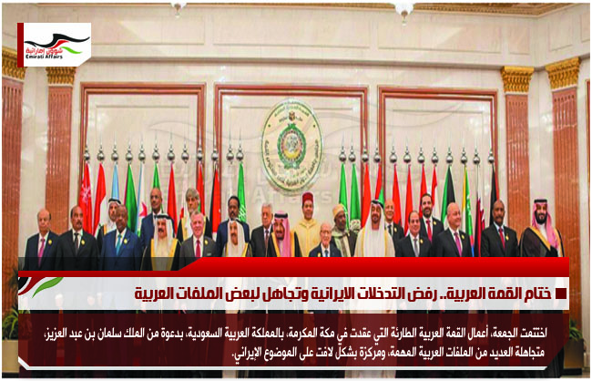 ختام القمة العربية.. رفض التدخلات الايرانية وتجاهل لبعض الملفات العربية