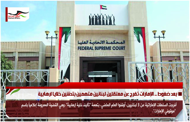 بعد ضغوط .. الإمارات تفرج عن معتقلين لبنانين متهمين بتدشين خلايا ارهابية
