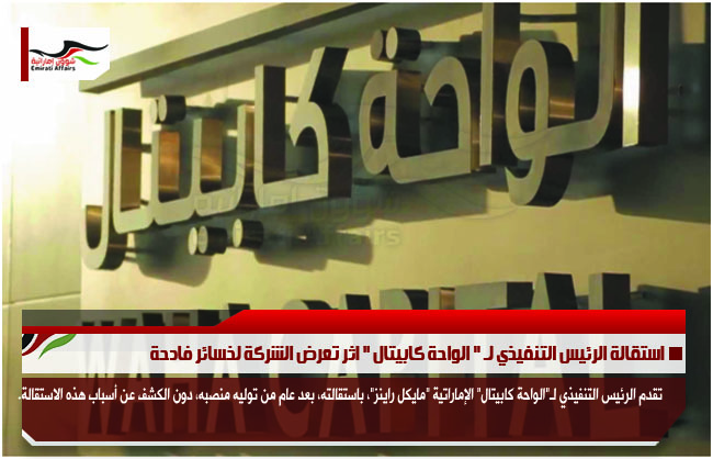 استقالة الرئيس التنفيذي لـ " الواحة كابيتال " اثر تعرض الشركة لخسائر فادحة