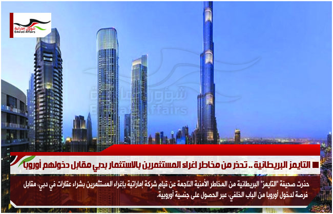 التايمز البريطانية .. تحذر من مخاطر اغراء المستثمرين بالاستثمار بدبي مقابل دخولهم أوروبا