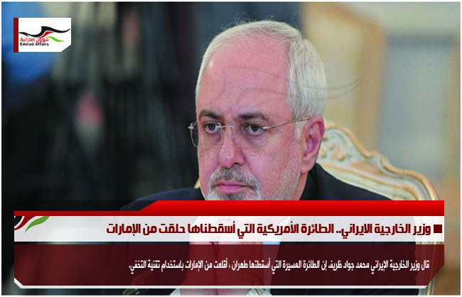 وزير الخارجية الايراني.. الطائرة الأمريكية التي أسقطناها حلقت من الإمارات