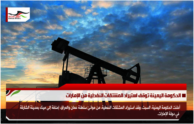 الحكومة اليمينة توقف استيراد المشتقات النفطية من الإمارات