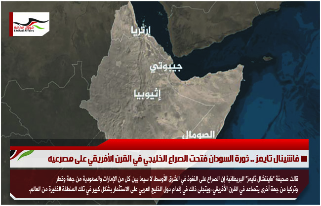 فاشينال تايمز .. ثورة السودان فتحت الصراع الخليجي في القرن الأفريقي على مصرعيه